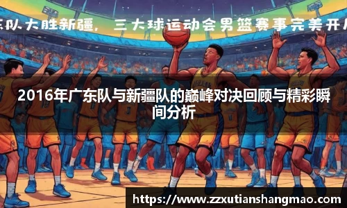 2016年广东队与新疆队的巅峰对决回顾与精彩瞬间分析