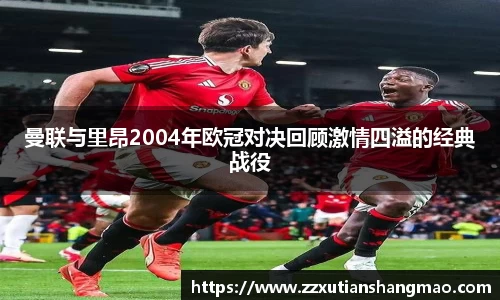 曼联与里昂2004年欧冠对决回顾激情四溢的经典战役