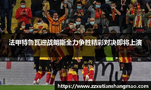 法甲特鲁瓦迎战朗斯全力争胜精彩对决即将上演