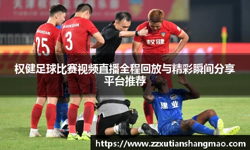 权健足球比赛视频直播全程回放与精彩瞬间分享平台推荐