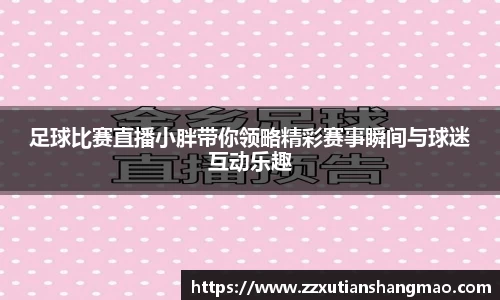 足球比赛直播小胖带你领略精彩赛事瞬间与球迷互动乐趣