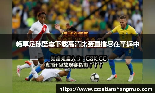 畅享足球盛宴下载高清比赛直播尽在掌握中