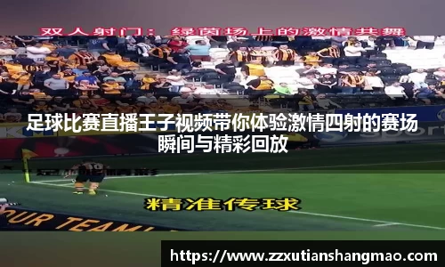 足球比赛直播王子视频带你体验激情四射的赛场瞬间与精彩回放