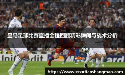 皇马足球比赛直播全程回顾精彩瞬间与战术分析