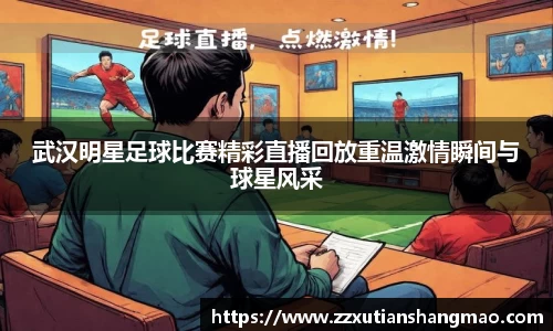 武汉明星足球比赛精彩直播回放重温激情瞬间与球星风采