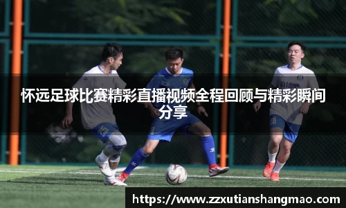 怀远足球比赛精彩直播视频全程回顾与精彩瞬间分享