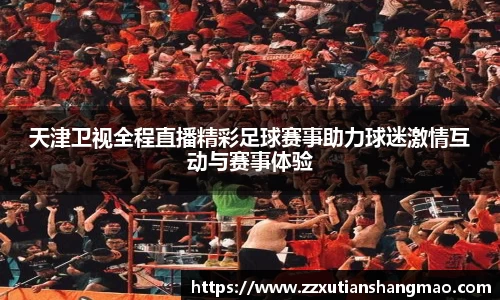 天津卫视全程直播精彩足球赛事助力球迷激情互动与赛事体验