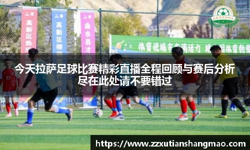 今天拉萨足球比赛精彩直播全程回顾与赛后分析尽在此处请不要错过