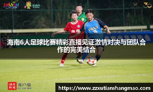 海南6人足球比赛精彩直播见证激情对决与团队合作的完美结合