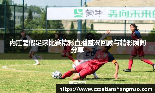 内江暑假足球比赛精彩直播盛况回顾与精彩瞬间分享