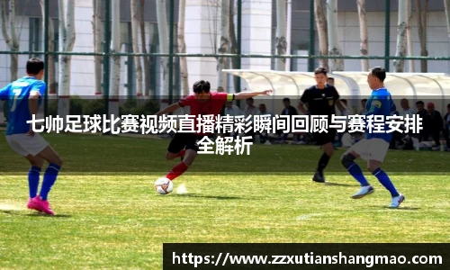 七帅足球比赛视频直播精彩瞬间回顾与赛程安排全解析
