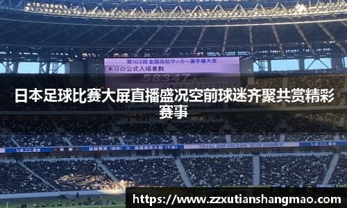 日本足球比赛大屏直播盛况空前球迷齐聚共赏精彩赛事