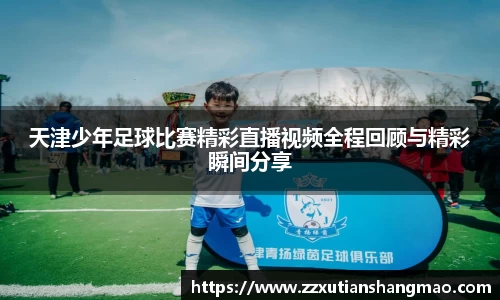 天津少年足球比赛精彩直播视频全程回顾与精彩瞬间分享