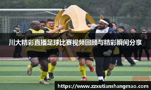 川大精彩直播足球比赛视频回顾与精彩瞬间分享