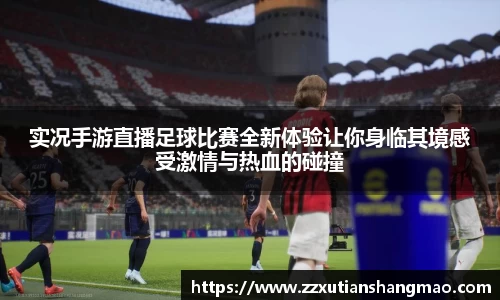 实况手游直播足球比赛全新体验让你身临其境感受激情与热血的碰撞