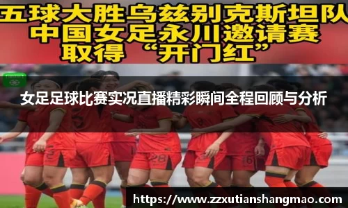 女足足球比赛实况直播精彩瞬间全程回顾与分析